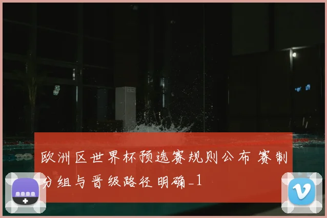 欧洲区世界杯预选赛规则公布 赛制分组与晋级路径明确_1