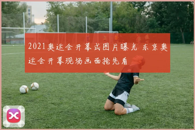 2021奥运会开幕式图片曝光 东京奥运会开幕现场画面抢先看