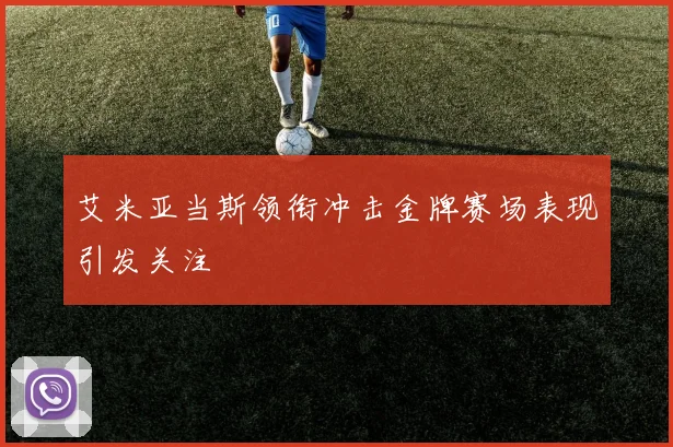 艾米亚当斯领衔冲击金牌赛场表现引发关注