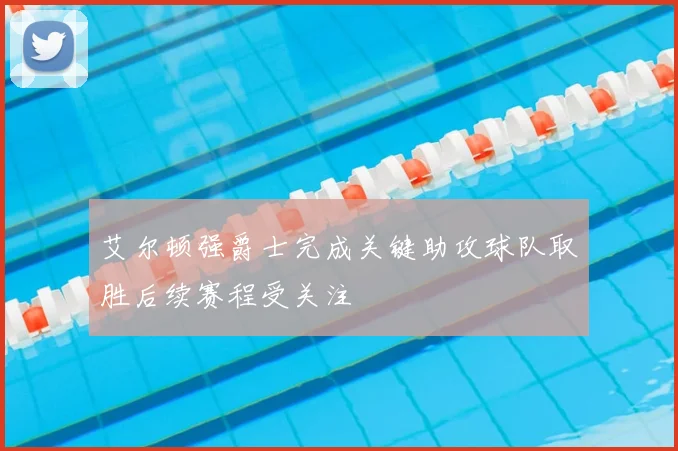 艾尔顿强爵士完成关键助攻球队取胜后续赛程受关注