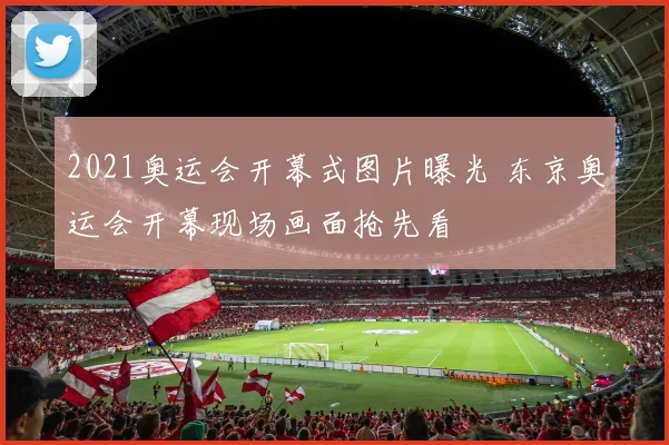 2021奥运会开幕式图片曝光 东京奥运会开幕现场画面抢先看