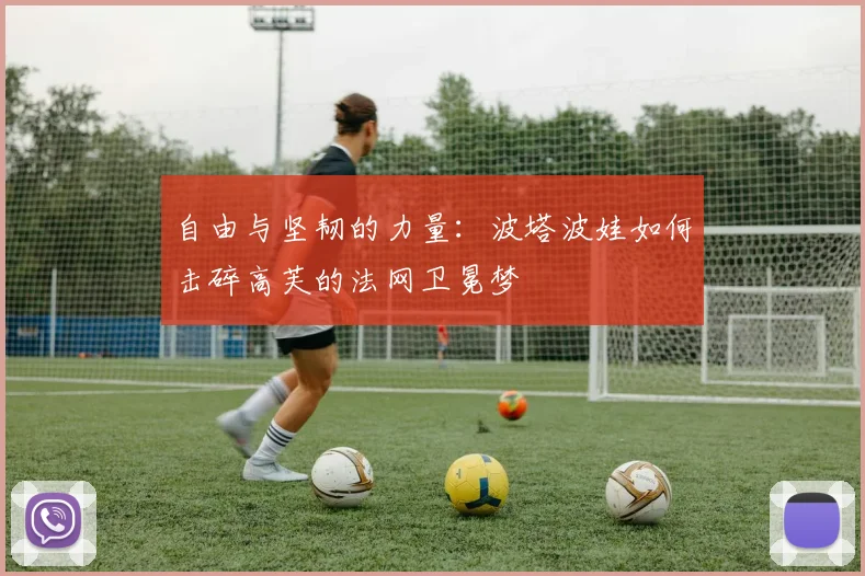 自由与坚韧的力量：波塔波娃如何击碎高芙的法网卫冕梦