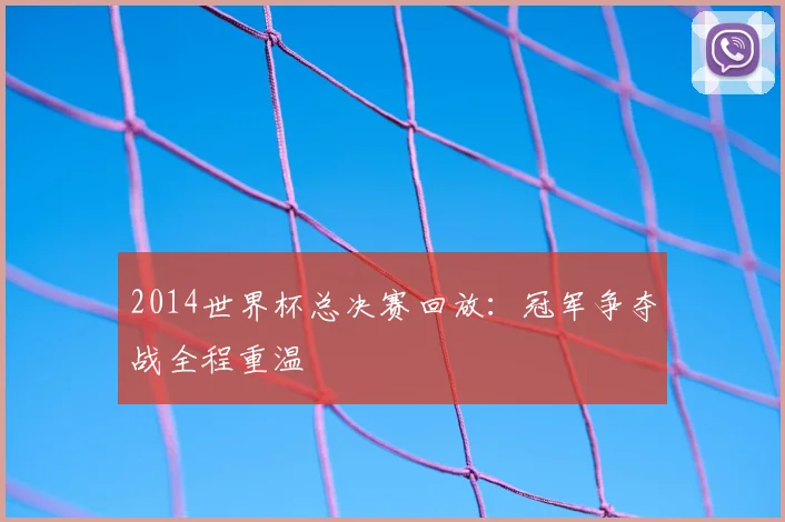2014世界杯总决赛回放:冠军争夺战全程重温