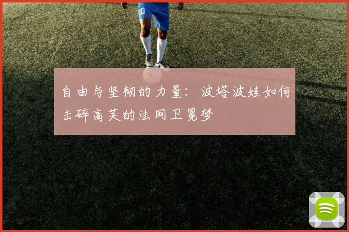 自由与坚韧的力量:波塔波娃如何击碎高芙的法网卫冕梦