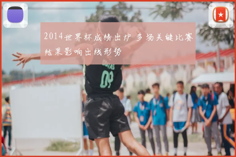 2014世界杯成绩出炉 多场关键比赛结果影响出线形势