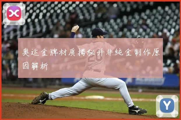奥运金牌材质揭秘并非纯金制作原因解析