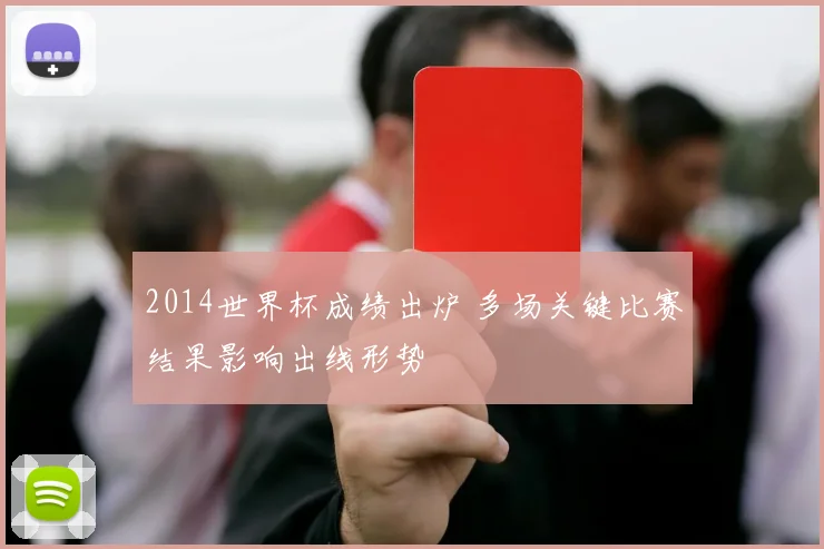 2014世界杯成绩出炉 多场关键比赛结果影响出线形势