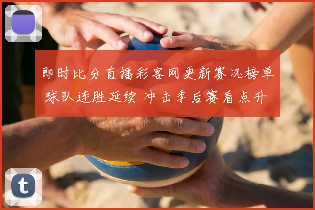 即时比分直播彩客网更新赛况榜单 球队连胜延续 冲击季后赛看点升温