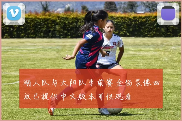 湖人队与太阳队季前赛全场录像回放已提供中文版本可供观看