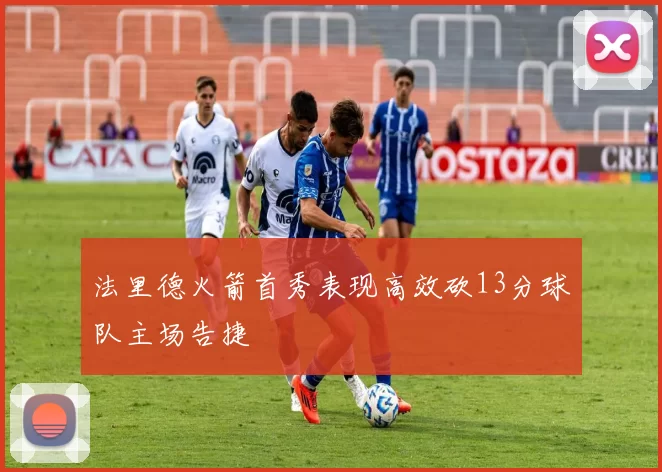 法里德火箭首秀表现高效砍13分球队主场告捷