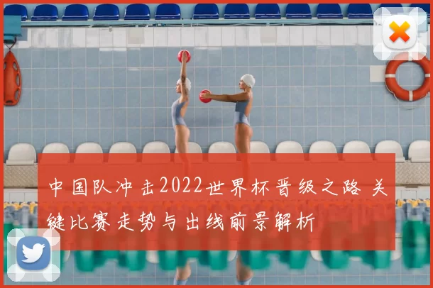 中国队冲击2022世界杯晋级之路 关键比赛走势与出线前景解析