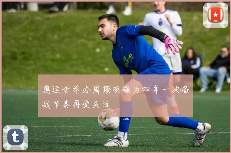 奥运会举办周期明确为四年一次备战节奏再受关注