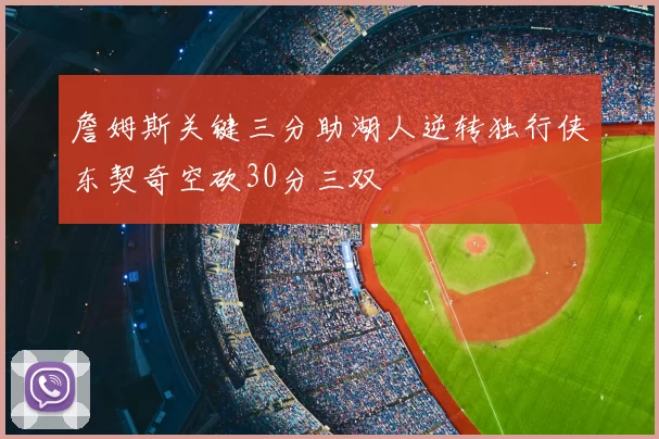 詹姆斯关键三分助湖人逆转独行侠东契奇空砍30分三双