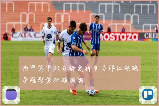 西甲德甲积分榜更新皇马拜仁领跑争冠形势渐趋明朗