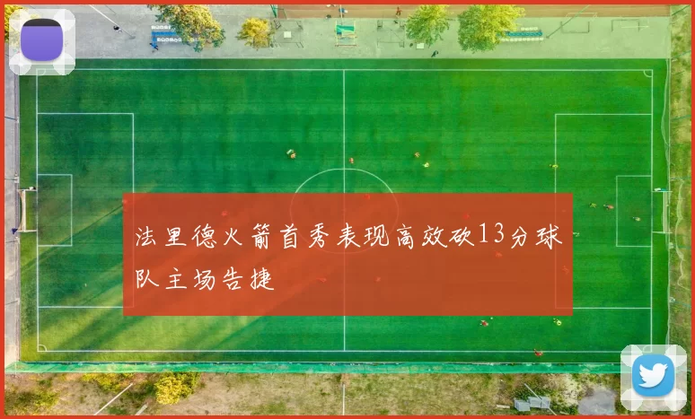 法里德火箭首秀表现高效砍13分球队主场告捷