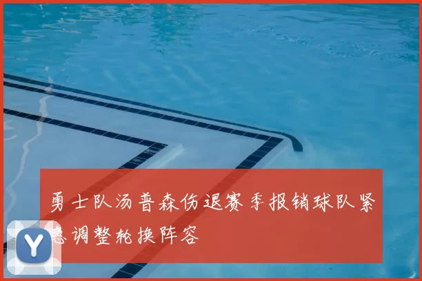 勇士队汤普森伤退赛季报销球队紧急调整轮换阵容