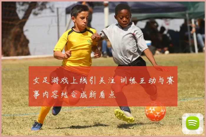 女足游戏上线引关注 训练互动与赛事内容结合成新看点