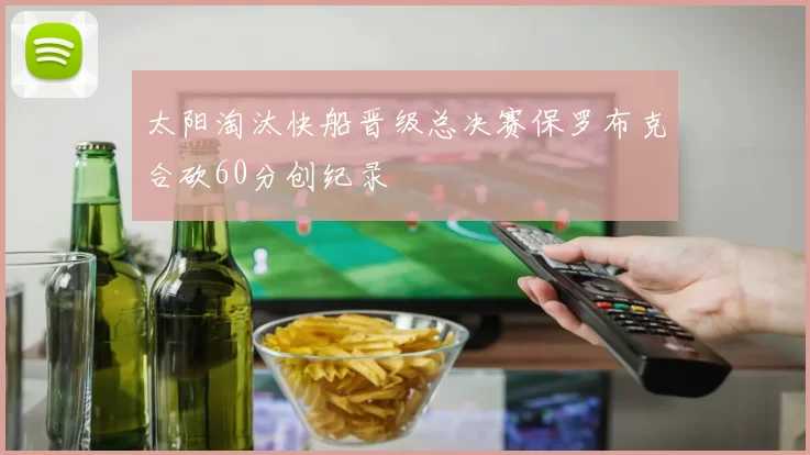 太阳淘汰快船晋级总决赛保罗布克合砍60分创纪录