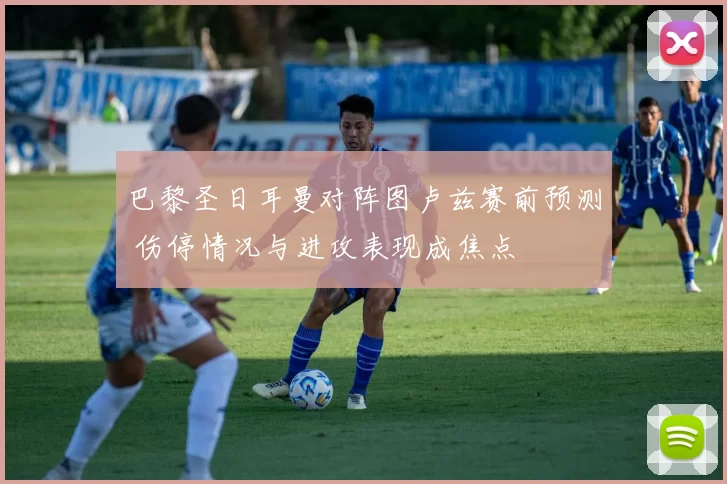 巴黎圣日耳曼对阵图卢兹赛前预测 伤停情况与进攻表现成焦点