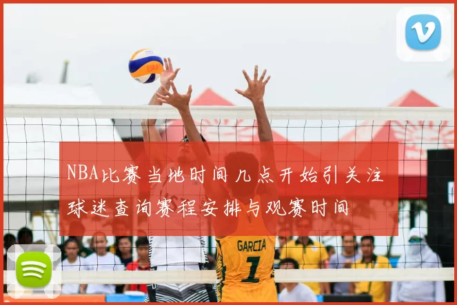 NBA比赛当地时间几点开始引关注 球迷查询赛程安排与观赛时间