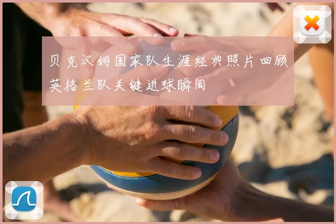 贝克汉姆国家队生涯经典照片回顾英格兰队关键进球瞬间