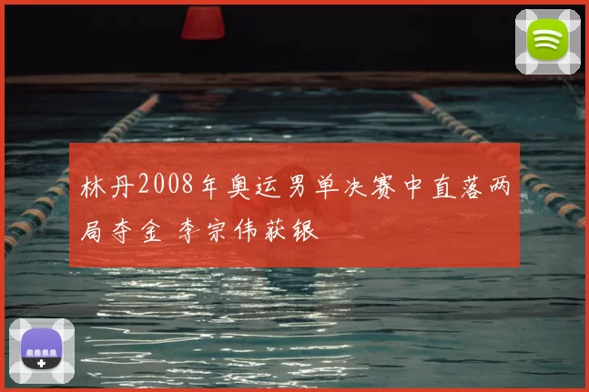 林丹2008年奥运男单决赛中直落两局夺金 李宗伟获银