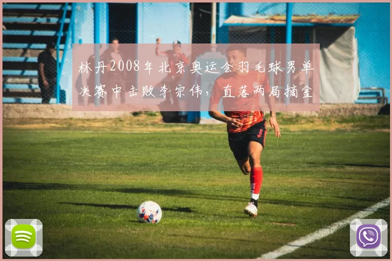 林丹2008年北京奥运会羽毛球男单决赛中击败李宗伟，直落两局摘金