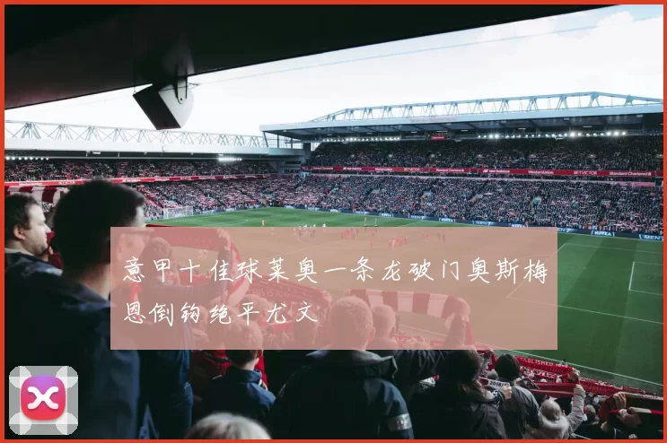 意甲十佳球莱奥一条龙破门奥斯梅恩倒钩绝平尤文