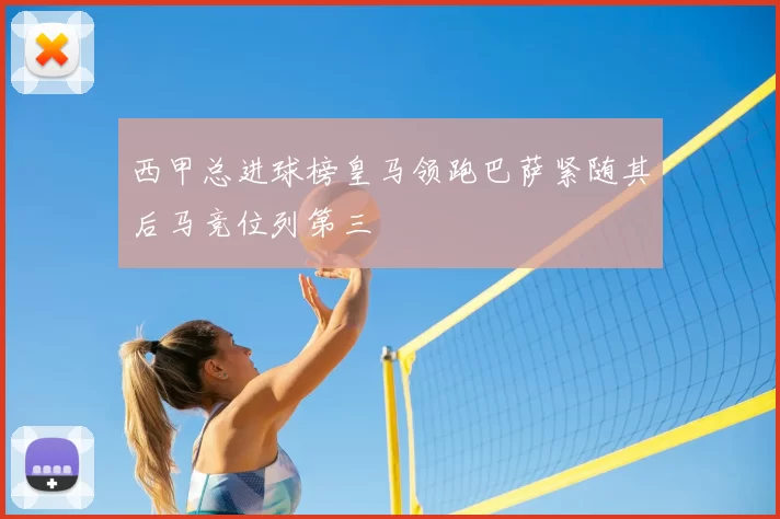 西甲总进球榜皇马领跑巴萨紧随其后马竞位列第三