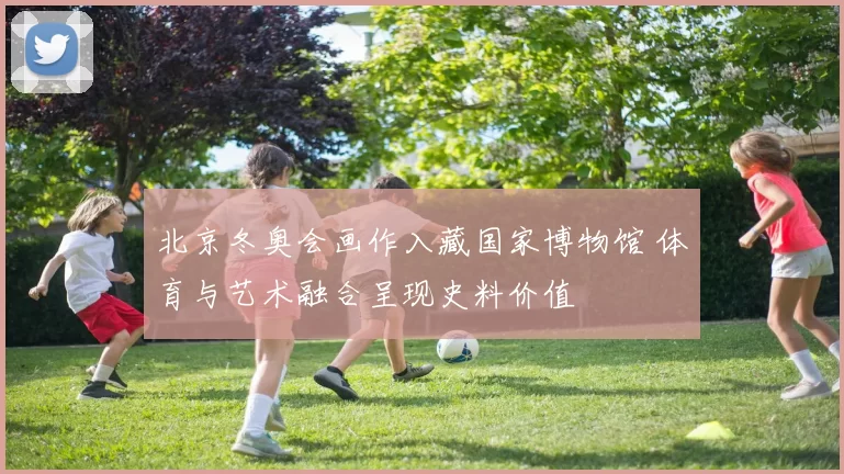 北京冬奥会画作入藏国家博物馆 体育与艺术融合呈现史料价值