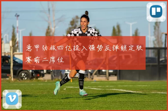 意甲劲旅四亿投入强势反弹锁定联赛前二席位