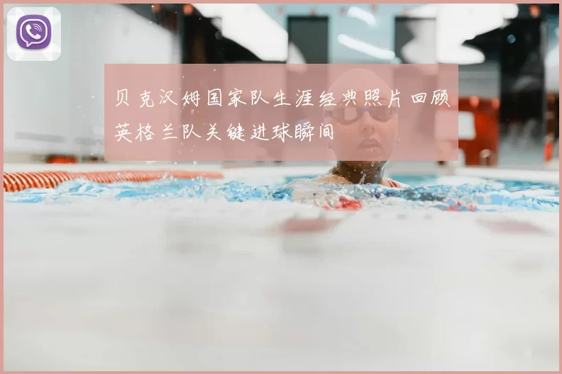 贝克汉姆国家队生涯经典照片回顾英格兰队关键进球瞬间