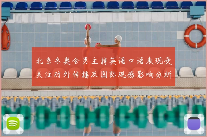 北京冬奥会男主持英语口语表现受关注对外传播及国际观感影响分析