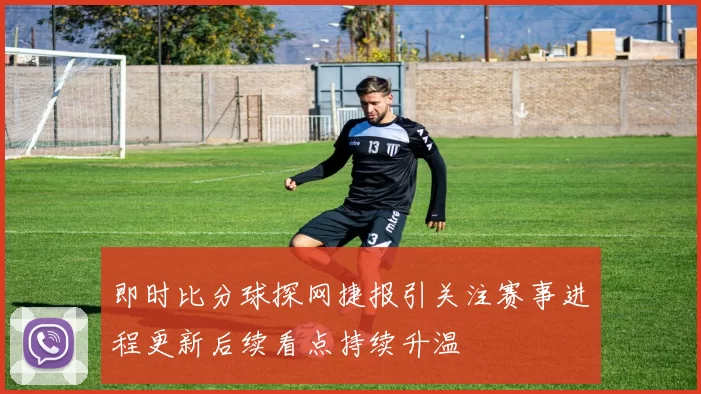 即时比分球探网捷报引关注赛事进程更新后续看点持续升温