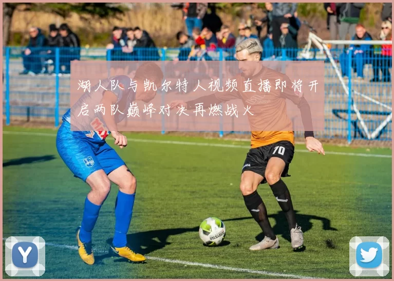 湖人队与凯尔特人视频直播即将开启两队巅峰对决再燃战火